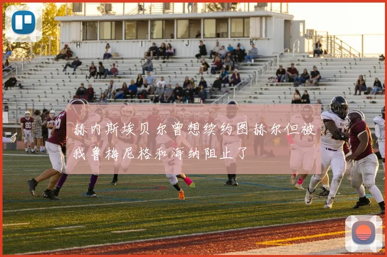 赫内斯埃贝尔曾想续约图赫尔但被我鲁梅尼格和海纳阻止了