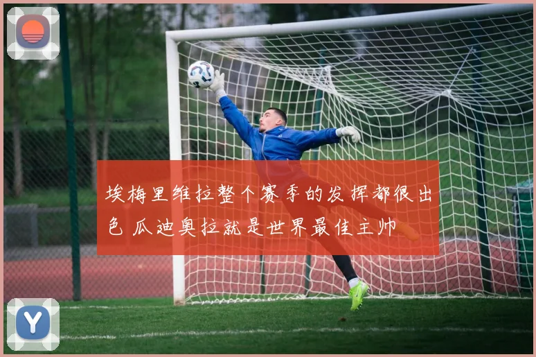 埃梅里维拉整个赛季的发挥都很出色 瓜迪奥拉就是世界最佳主帅