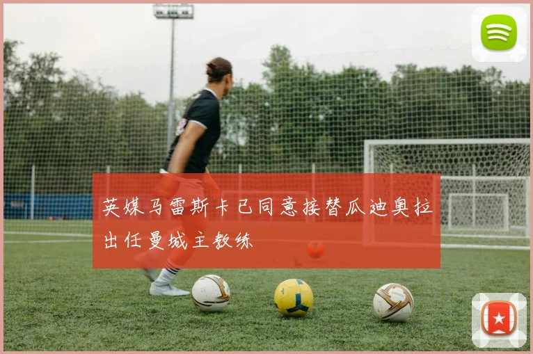 英媒马雷斯卡已同意接替瓜迪奥拉出任曼城主教练